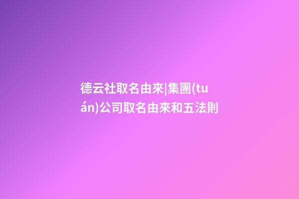 德云社取名由來|集團(tuán)公司取名由來和五法則-第1張-公司起名-玄機(jī)派